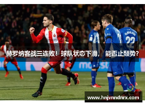 赫罗纳客战三连败！球队状态下滑， 能否止颓势？