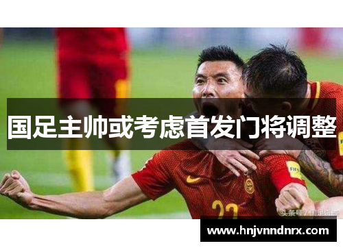 国足主帅或考虑首发门将调整