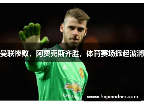 曼联惨败,阿贾克斯齐胜,体育赛场掀起波澜